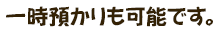 一時預かりも可能です。