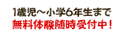 1歳児～小学6年生まで 無料体験随時受付中!